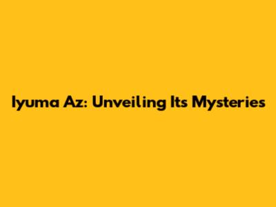 Iyuma Az: Unveiling Its Mysteries