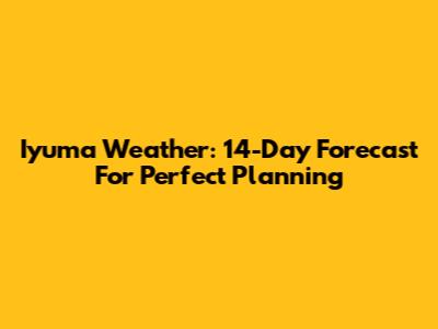 Iyuma Weather: 14-Day Forecast For Perfect Planning