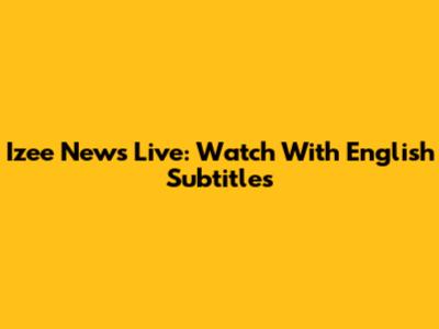 Izee News Live: Watch With English Subtitles