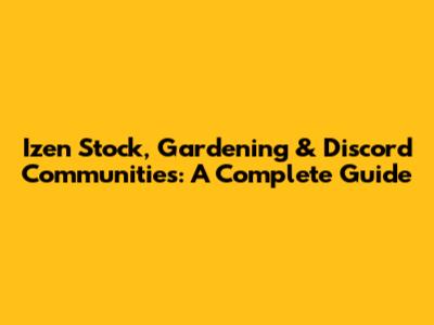 Izen Stock, Gardening & Discord Communities: A Complete Guide
