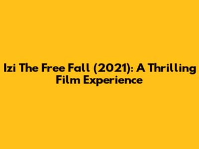 Izi The Free Fall (2021): A Thrilling Film Experience