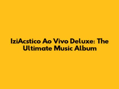 IziAcstico Ao Vivo Deluxe: The Ultimate Music Album