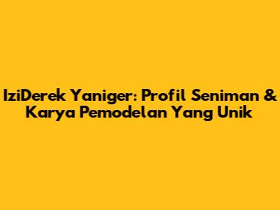 IziDerek Yaniger: Profil Seniman & Karya Pemodelan Yang Unik