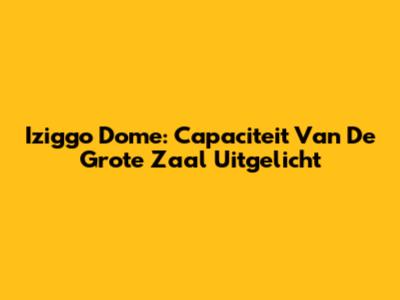 Iziggo Dome: Capaciteit Van De Grote Zaal Uitgelicht