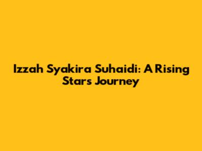 Izzah Syakira Suhaidi: A Rising Star's Journey