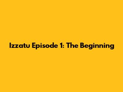 Izzatu Episode 1: The Beginning