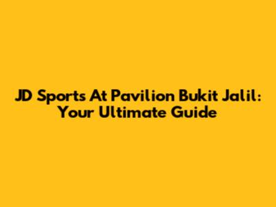 JD Sports At Pavilion Bukit Jalil: Your Ultimate Guide