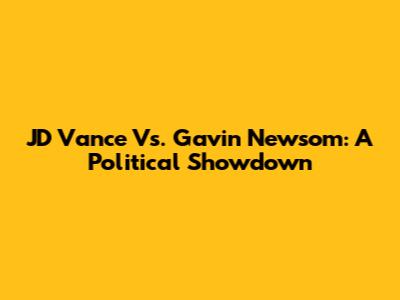 JD Vance Vs. Gavin Newsom: A Political Showdown