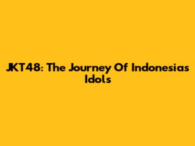 JKT48: The Journey Of Indonesia's Idols