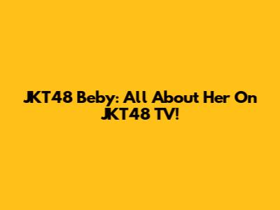 JKT48 Beby: All About Her On JKT48 TV!