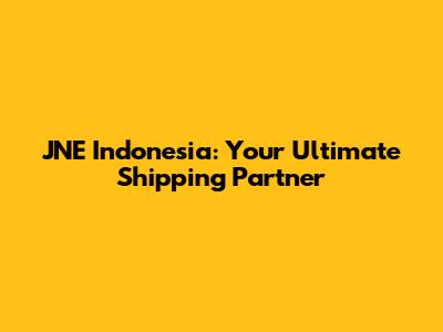 JNE Indonesia: Your Ultimate Shipping Partner