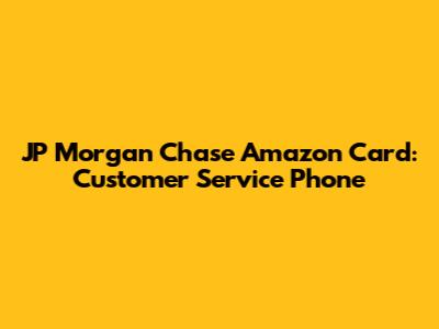 JP Morgan Chase Amazon Card: Customer Service Phone