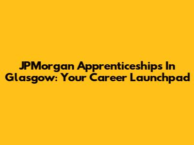 JPMorgan Apprenticeships In Glasgow: Your Career Launchpad
