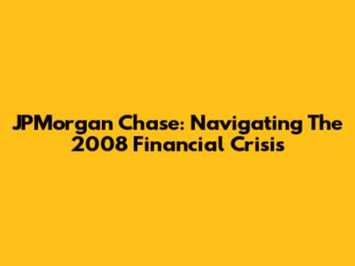 JPMorgan Chase: Navigating The 2008 Financial Crisis