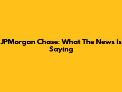 JPMorgan Chase: What The News Is Saying