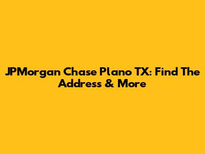 JPMorgan Chase Plano TX: Find The Address & More