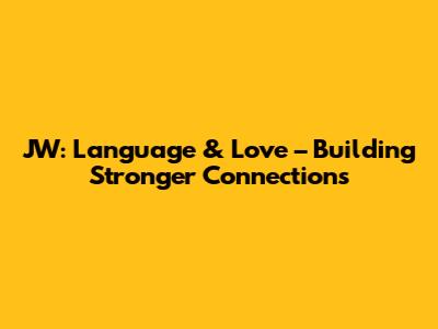 JW: Language & Love – Building Stronger Connections
