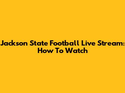 Jackson State Football Live Stream: How To Watch