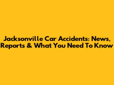 Jacksonville Car Accidents: News, Reports & What You Need To Know