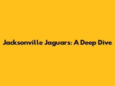 Jacksonville Jaguars: A Deep Dive