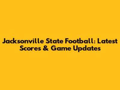 Jacksonville State Football: Latest Scores & Game Updates
