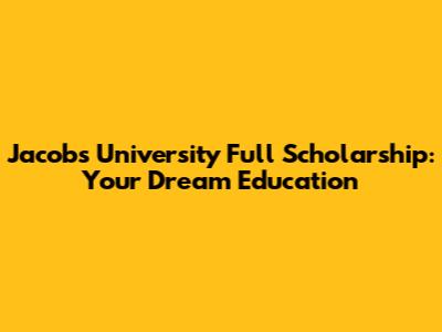 Jacobs University Full Scholarship: Your Dream Education