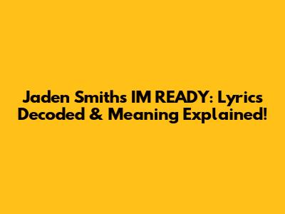 Jaden Smith's 'I'M READY': Lyrics Decoded & Meaning Explained!