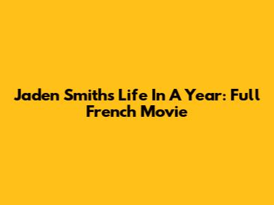 Jaden Smith's 'Life In A Year': Full French Movie