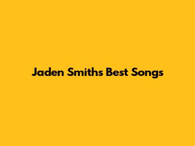 Jaden Smith's Best Songs