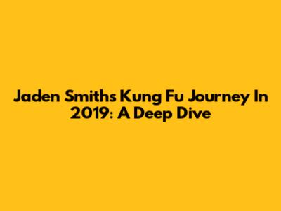 Jaden Smith's Kung Fu Journey In 2019: A Deep Dive