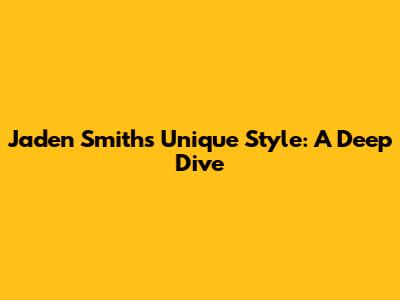 Jaden Smith's Unique Style: A Deep Dive