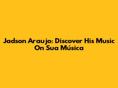 Jadson Araujo: Discover His Music On Sua Música