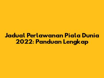 Jadual Perlawanan Piala Dunia 2022: Panduan Lengkap