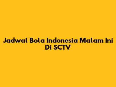 Jadwal Bola Indonesia Malam Ini Di SCTV