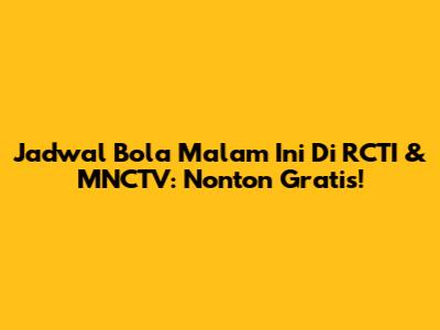 Jadwal Bola Malam Ini Di RCTI & MNCTV: Nonton Gratis!