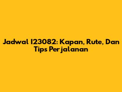Jadwal I23082: Kapan, Rute, Dan Tips Perjalanan