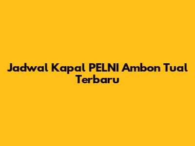 Jadwal Kapal PELNI Ambon Tual Terbaru