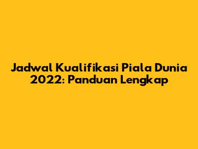 Jadwal Kualifikasi Piala Dunia 2022: Panduan Lengkap