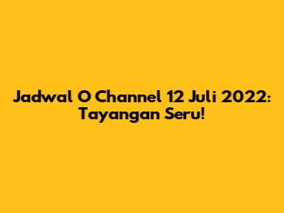 Jadwal O Channel 12 Juli 2022: Tayangan Seru!