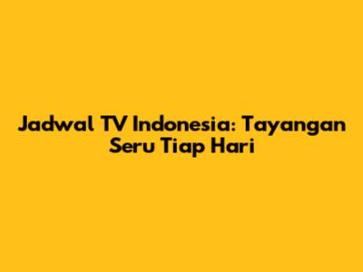 Jadwal TV Indonesia: Tayangan Seru Tiap Hari