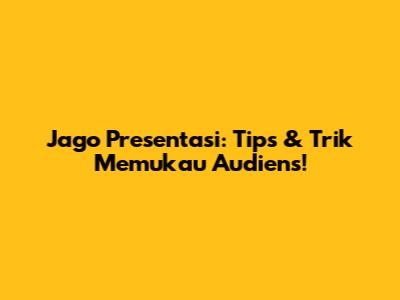 Jago Presentasi: Tips & Trik Memukau Audiens!