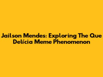 Jailson Mendes: Exploring The Que Delícia Meme Phenomenon