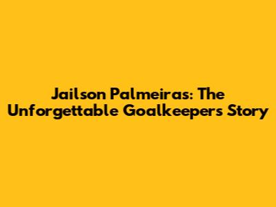 Jailson Palmeiras: The Unforgettable Goalkeeper's Story