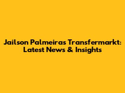 Jailson Palmeiras Transfermarkt: Latest News & Insights
