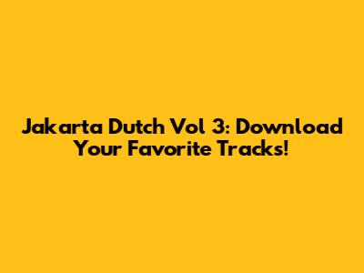 Jakarta Dutch Vol 3: Download Your Favorite Tracks!