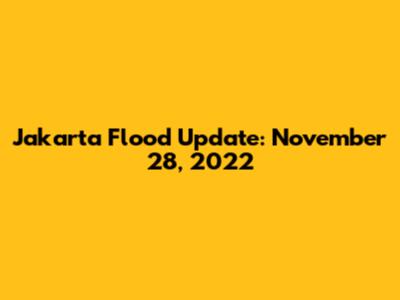Jakarta Flood Update: November 28, 2022