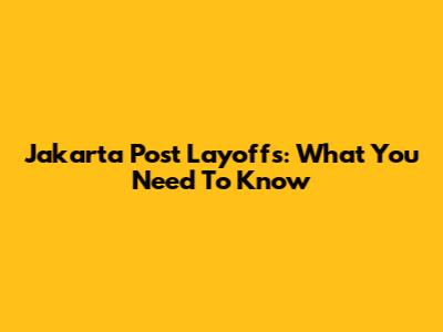 Jakarta Post Layoffs: What You Need To Know