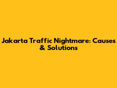Jakarta Traffic Nightmare: Causes & Solutions
