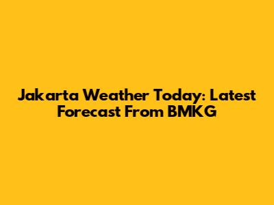 Jakarta Weather Today: Latest Forecast From BMKG