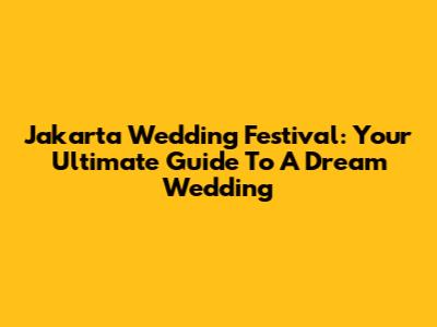 Jakarta Wedding Festival: Your Ultimate Guide To A Dream Wedding